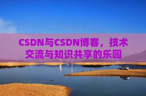CSDN与CSDN博客，技术交流与知识共享的乐园